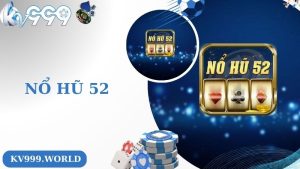 Nổ Hũ 52 - Dòng Game Đỉnh Cao Nhất Tại Hệ Thống Nhà Cái KV999